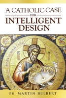 A Catholic Case for Intelligent Design 1637120710 Book Cover