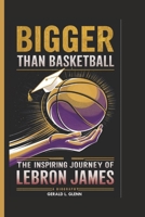 BIGGER THAN BASKETBALL: The Inspiring Journey of LeBron James (A Biography) B0DQ91RTHW Book Cover