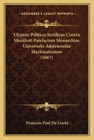 Clypeus Politico-Juridicus Contra Manifesti Patefactam Monarchiae Universalis Adstruendae Machinationem (1667) 1120178312 Book Cover