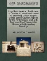 Lloyd Brulotte et al., Petitioners, v. Charles M. Merrill and James R. Browning, Circuit Judges, United States Court of Appeals for the Ninth Circuit, ... of Record with Supporting Pleadings 1270503456 Book Cover