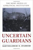 Uncertain Guardians: The News Media as a Political Institution (Interpreting American Politics) 0801860369 Book Cover