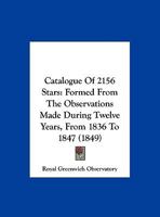 Catalogue Of 2156 Stars: Formed From The Observations Made During Twelve Years, From 1836 To 1847 1160825378 Book Cover