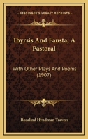 Thyrsis And Fausta, A Pastoral: With Other Plays And Poems 1120943507 Book Cover