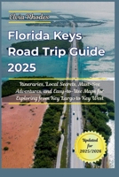 Florida Keys Road Trip Guide 2025: itineraries, Local Secrets, Must-See Adventures, and Easy-to-Use Maps for Exploring from Key Largo to Key West B0FMNP2MRH Book Cover