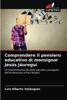 Comprendere il pensiero educativo di monsignor Jesús Jáuregui: Un'interpretazione del testo educativo Jaureguino dall'ermeneutica di Paul Ricoeur 620318327X Book Cover