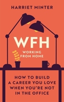 WFH (Working From Home): How to build a career you love when you’re not in the office 1529414407 Book Cover