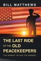 The Last Ride of the Old Peacekeepers: The Moment Within the Moment 1665739738 Book Cover