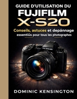 Guide d'utilisation du Fujifilm X-S20: Conseils, astuces et dépannage essentiels pour tous les photographes (French Edition) B0GXRPTN7V Book Cover