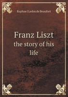 Franz Liszt the Story of His Life 5518633394 Book Cover