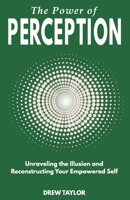 The Power of Perception: Unraveling the Illusion and Reconstructing your Empowered Self B0CBT33Q23 Book Cover