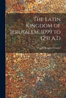 The Latin Kingdom of Jerusalem, 1099 to 1291 A.D 1022502565 Book Cover
