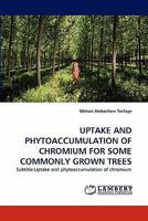 UPTAKE AND PHYTOACCUMULATION OF CHROMIUM FOR SOME COMMONLY GROWN TREES: Subtitle:Uptake and phytoaccumulation of chromium 3843356068 Book Cover