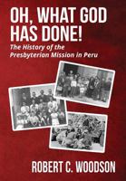 Oh, What God Has Done!: The History of the Presbyterian Mission in Peru 194673005X Book Cover