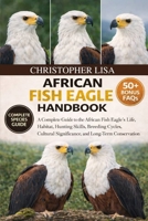 AFRICAN FISH EAGLE HANDBOOK: A Complete Guide to the African Fish Eagle’s Life, Habitat, Hunting Skills, Breeding Cycles, Cultural Significance, and Long-Term Conservation B0GPDVJXST Book Cover