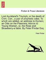 Lord Auckland'S Triumph: Or the Death of Crim. Con: A Pair of Prophetic Odes. ... to Which Are Added, an Address to Hymen; an Ode On the Passions; ... - a Fable. with a Most Interesting Postscript 1241168334 Book Cover