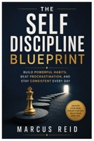 THE SELF-DISCIPLINE BLUEPRINT: Build Powerful Habits, Beat Procrastination, and Stay Consistent Every Day B0HDG67BNB Book Cover