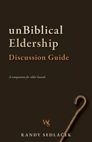UnBiblical Eldership Discussion Guide : A Companion for Elder Boards 0970190166 Book Cover