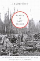 Places of Last Resort: The Expansion of the Farm Frontier into the Boreal Forest in Canada, C. 1910-1940 0773530975 Book Cover