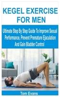 KEGEL EXERCISE FOR MEN: Ultimate Step By Step Guide To Improve Sexual Performance, Prevent Premature Ejaculation And Gain Bladder Control B0GGGM426D Book Cover
