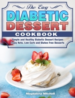 The Easy Diabetic Dessert Cookbook: Simple and Healthy Diabetic Dessert Recipes. ( Enjoy Keto, Low Carb and Gluten Free Desserts ) 1649843097 Book Cover