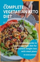 The Complete Vegetarian Keto Diet for Beginners: Ultimate Guide to Vegetarian Keto Diet for Permanent Weight Loss with Meal Plans B08F6QNVYG Book Cover