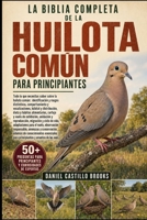 LA BIBLIA COMPLETA DE LA HUILOTA COMÚN PARA PRINCIPIANTES: Todo lo que necesitas saber sobre la huilota común: identificación y rasgos distintivos, ... cortejo y vuelo ... (Spanish Edition) B0HDK9ZSRL Book Cover