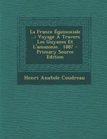 La France �quinoxiale ...: Voyage � Travers Les Guyanes Et l'Amazonie. 1887 1017408351 Book Cover