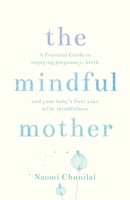 The Mindful Mother: A Practical and Spiritual Guide to Enjoying Pregnancy, Birth and Beyond with Mindfulness 1780288743 Book Cover