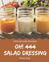 Oh! 444 Homemade Salad Dressing Recipes: The Highest Rated Homemade Salad Dressing Cookbook You Should Read B08L4FL5LN Book Cover