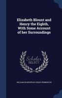 Elizabeth Blount and Henry the Eighth, With Some Account of her Surroundings. By William S. Childe-Pemberton 1017709033 Book Cover
