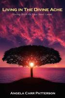 Living in The Divine Ache™: Giving Birth to Your Next Level 1798212528 Book Cover