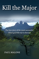 Kill the Major: The true story of the most successful Allied guerrilla war in Borneo 0648758737 Book Cover