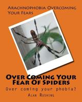 Over Coming Your Fear of Spiders: Over Coming Your Phobia? 1540776034 Book Cover