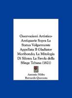 Osservazioni Artistico-Antiquarie Sopra La Statua Volgarmente Appellata Il Gladiator Moribondo; La Mitologia Di Sileno; La Favola della Sfinge Tebana (1821) 1145078877 Book Cover