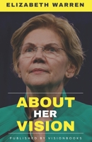 ELIZABETH WARREN - About Her Vision: A Detailed Account Of The Vision, Efforts, Strategy, and Achievements For The Betterment Of Middle Class Of America B085RR632T Book Cover
