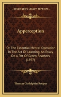"A pot of green feathers." A study in apperception. A discussion of the mental operations by which we acquire knowledge 1017319464 Book Cover