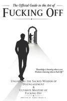 The Official Guide to the Art of Fucking Off: Unlocking the Sacred Wisdom of Disengagement & the Ultimate Mastery of Fucking Off B0H1VBBXKM Book Cover