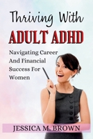 Thriving With Adult ADHD: Navigating Career And Financial Success For Women B0BW2GWD2P Book Cover