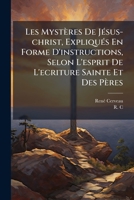 Les Mysteres de Jesus-Christ, Expliques En Forme D'Instructions, Selon L'Esprit de L'Ecriture Et Des Peres: Ouvrage Tres Propre a Faire Entrer Les Fid 1274700485 Book Cover