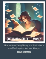 Survivor's Guide to Money: How to Start Using Money as a Tool After it was Used Against You as a Weapon B0CVBMKDCS Book Cover