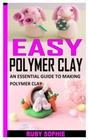 EASY POLYMER CLAY: AN ESSENTIAL GUIDE TO MAKING POLYMER CLAY B09L4NYXBM Book Cover