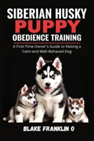 Siberian Husky Puppy Obedience Training: A First-Time Owner’s Guide To Raising A Calm And Well-Behaved Dog B0FDGDJ839 Book Cover