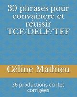 30 phrases pour convaincre et réussir TCF/DELF/TEF: 36 productions écrites corrigées B08T48HSGP Book Cover
