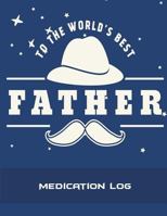To The World's Best Father: Medication Log: Dad Quotes, Daily Medicine Record Tracker 120 Pages Large Print 8.5" x 11" Health Medicine Reminder Log, Treatment History 1723230715 Book Cover