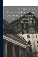Lectures on Political Economy, Delivered in Trinity and Michaelmas Terms, 1833 1018993452 Book Cover