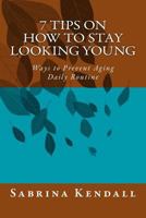 7 Tips on How to Stay Looking Young: Ways to Prevent Aging Daily Routine 1539556085 Book Cover