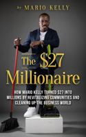 The $27 Millionaire: How Mario Kelly Turned $27 into Millions by Revitalizing Communities and Cleaning Up the Business World 1949303616 Book Cover