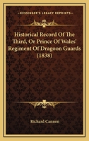 Historical Record of the Third, or Prince of Wales' Regiment of Dragoon Guards: Containing an Account of the Formation of the Regiment in 1685, and of Its Subsequent Services to 1838 1014545099 Book Cover