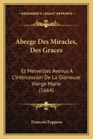 Abrege Des Miracles, Des Graces: Et Merveilles Avenus A L'Intercession De La Glorieuse Vierge Marie (1664) 1104605740 Book Cover