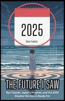 The Future I Saw: Ryo Tatsuki, Japan’s Prophet, and the 2025 Disaster No One Is Ready For: Earthquakes, Tsunamis, and a Final Vision That Could Be Just Days Away—Why July 2025 Has the World on Edge B0FGX7YXY2 Book Cover